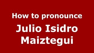 How to pronounce Julio Isidro Maiztegui