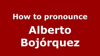 How to pronounce Alberto Bojórquez