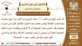 صورة طلب مني الأطباء إجراء عملية من أجل الإنجاب ورفضت فما الحكم؟ الشيخ عبد الله الغديان