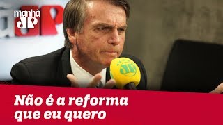 ‘Não é a que eu quero’, diz Bolsonaro sobre reforma da Previdência