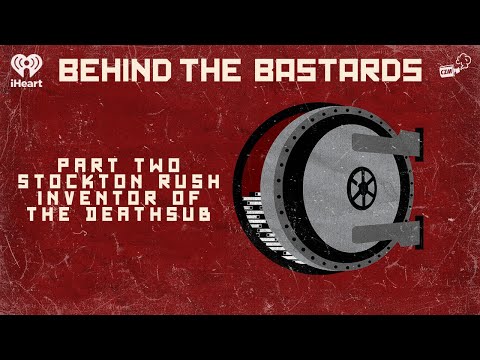 Part Two: Stockton Rush: Inventor of the Deathsub | BEHIND THE BASTARDS