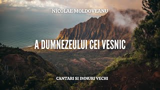 A Dumnezeului cel veșnic - NICOLAE MOLDOVEANU | cantari si imnuri vechi