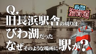 旧長浜駅舎の周りはびわ湖だった？：クイズ滋賀道