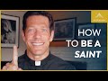 You Can Be a Saint. Here’s How.