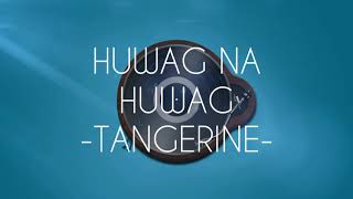 HUWAG NA HUWAG - BY TANGERINE