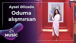 Aysel Əlizadə - Oduma alışmırsan