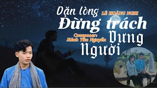 DẶN LÒNG ĐỪNG TRÁCH NGƯỜI DƯNG- LÊ HOÀNG NGHI CVVC 2024 - | TÁC GIẢ: NGUYỄN MINH TẤN