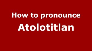 How to pronounce Atolotitlan