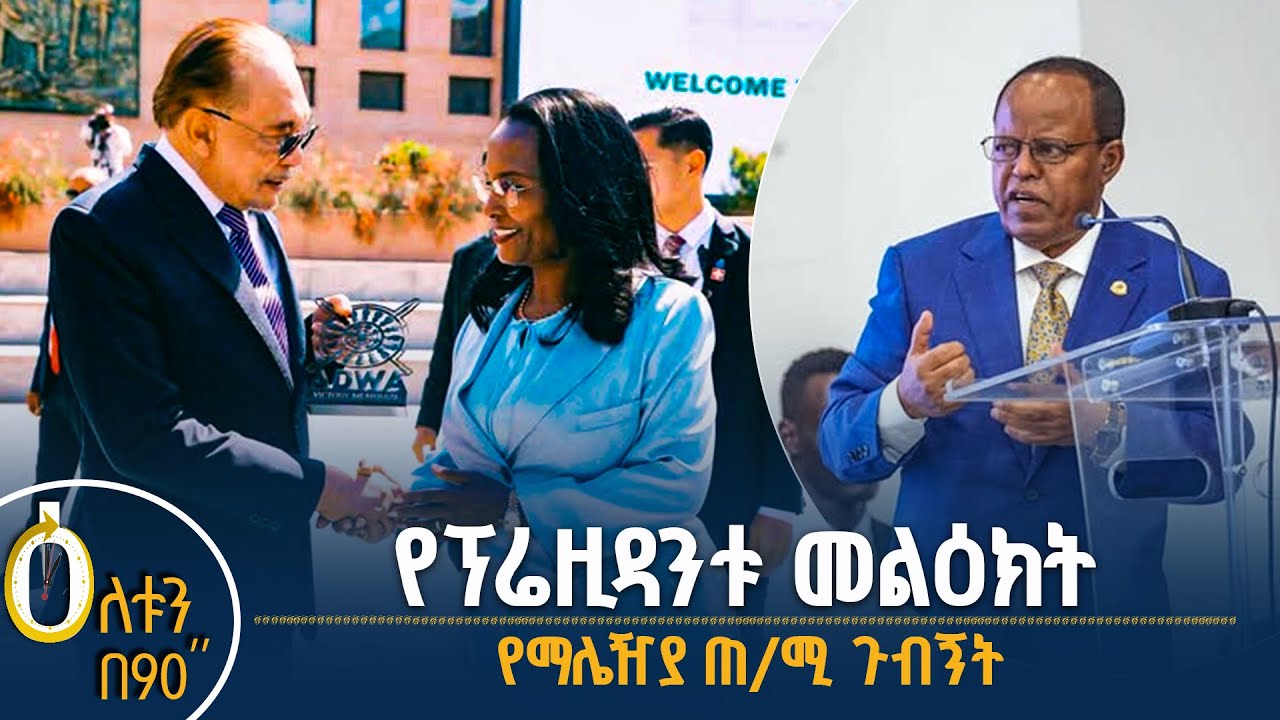 👉የፕሬዚዳንቱ መልዕክት 👉የማሌዥያው ጠቅላይ ሚኒስትር ጉብኝት