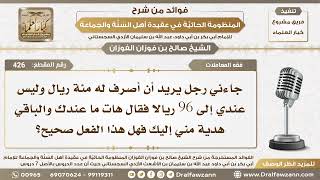 صورة 426 - جائني رجل يريد أن أصرف له مئة ريال وعندي 96 فقط فقال الباقي هدية لك فهل علي شيء؟ صالح الفوزان