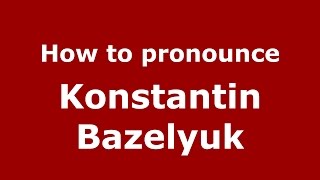 How to pronounce Konstantin Bazelyuk