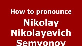 How to pronounce Nikolay Nikolayevich Semyonov