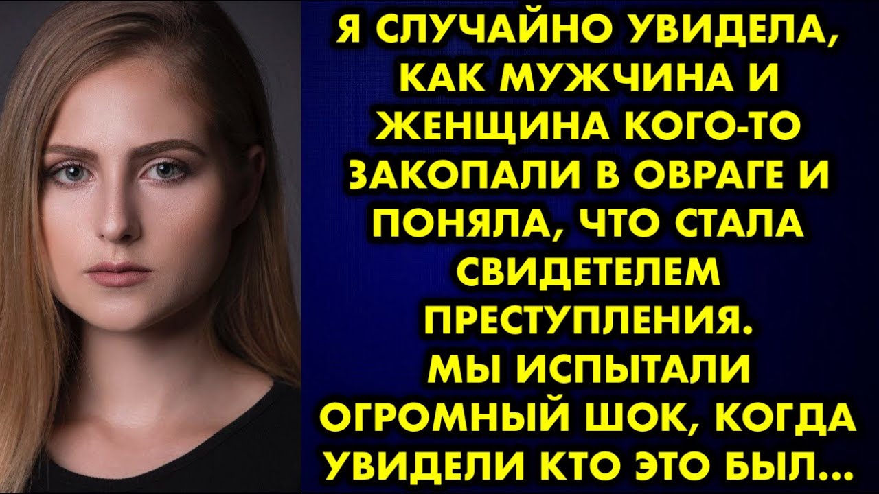 Я случайно увидела, как мужчина и женщина кого-то закопали в овраге и поняла, что стала свидетелем