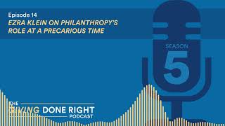 Giving Done Right Podcast - Season 5, E14 - Ezra Klein on Philanthropy’s Role at a Precarious Time