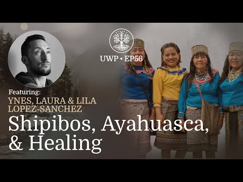 Universe Within Podcast Ep56 - Ynes, Laura & Lila Lopez-Sanchez - Shipibos, Ayahuasca, & Healing