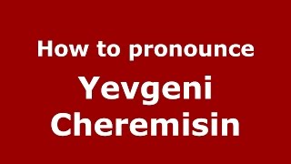 How to pronounce Yevgeni Cheremisin