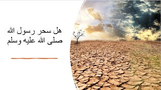 حقيقة سحر الرسول صلى الله عليه وسلم