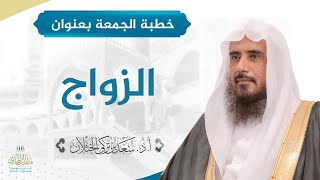صورة خطبة الجمعة بعنوان (الزواج) للشيخ أ.د. سعد الخثلان
