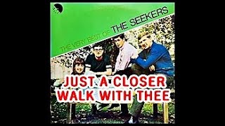 JUST A CLOSER WALK WITH THEE ( THE SEEKERS )
