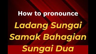 How to pronounce Ladang Sungai Samak Bahagian Sungai Dua