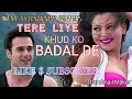 TERE LIYE KHUD KO BADAL DE
