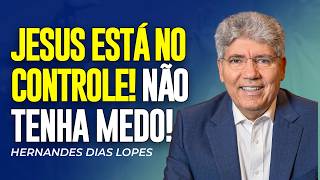 Hernandes Dias Lopes | JESUS ESTÁ NO CONTROLE! NÃO TENHA MEDO!