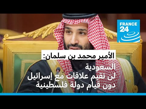 الأمير محمد بن سلمان يؤكد رفض السعودية تطبيع العلاقات مع إسرائيل دون قيام دولة فلسطينية • فرانس 24