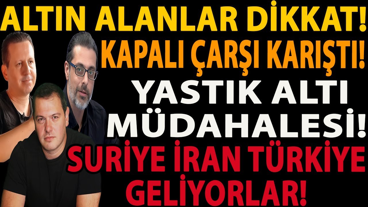 ALTIN ALANLAR DİKKAT! KAPALI ÇARŞI KARIŞTI! YASTIK ALTI MÜDAHALESİ! SURİYE İRAN TÜRKİYE GELİYORLAR!