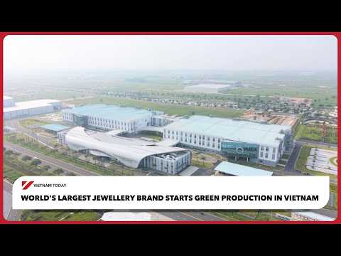 全球最大珠寶品牌越南啟動綠色生產！｜Today 越南 (World’s largest jewellery brand starts green production in Vietnam | Vietnam Today)