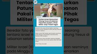 Resmi IDF Akui Tentaranya Hancurkan Patung Yesus di Lebanon Pakai Palu Godam, Langsung Ditindak