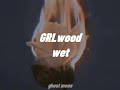 GRLwood - Wet // lyrics