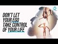 Don T Let Your Ego Take Control Of Your Life