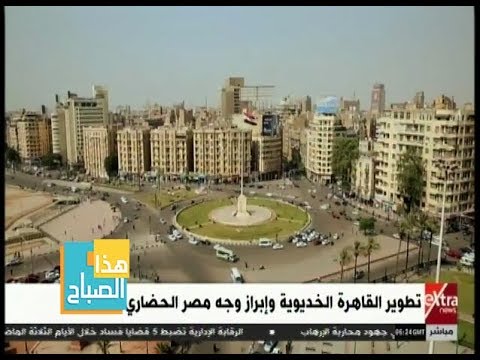تطوير القاهرة الخديوية وإبراز وجه مصر الحضاري