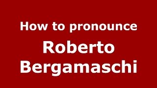 How to pronounce Roberto Bergamaschi