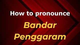 How to pronounce Bandar Penggaram