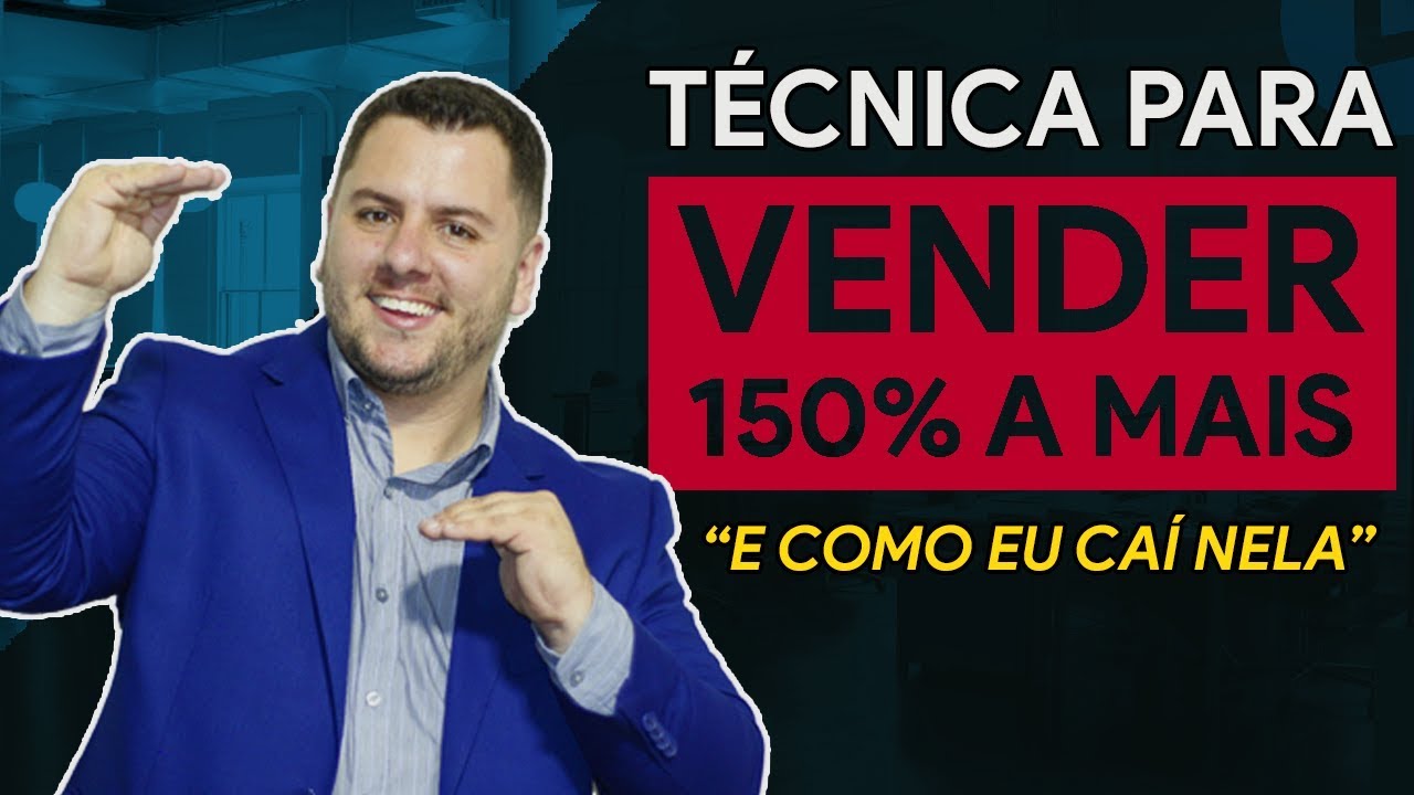 Técnica Para Vender 150% A Mais - Caso Real