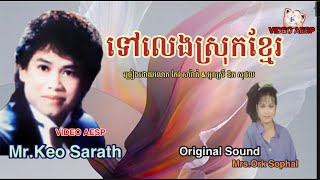 ទៅលេងស្រុកខ្មែរ ច្រៀងដោយលោក កែវ សារ៉ាត់ & អ្នកស្រី ឱក សុផល-Mr.Keo Sarath & Ork Sophal ពិរោះ