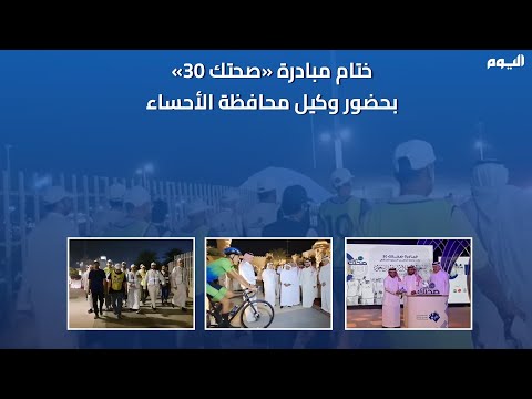 فيديو.. ختام مبادرة "صحتك 30" بعد 6 أشهر من تعزيز ثقافة المشي