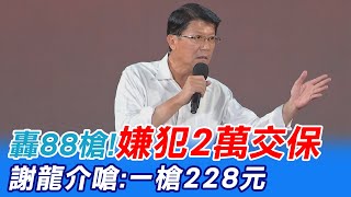 [討論] 88槍嫌犯2萬交保 謝龍介：一槍228元