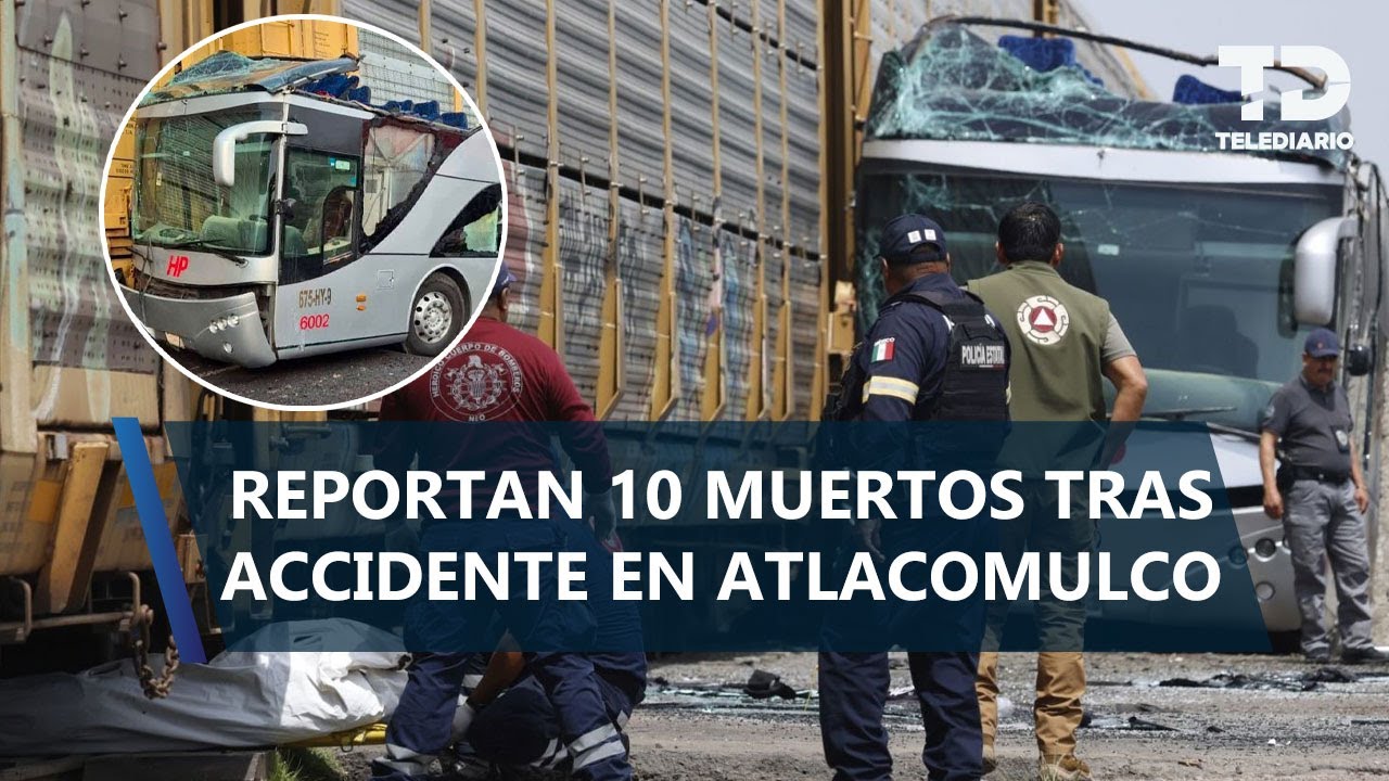 Tren arrolla autobús de pasajeros en Atlacomulco, Edomex; se reportan 10 muertos y más de 40 heridos