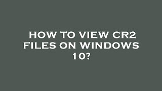 How to view cr2 files on windows 10?