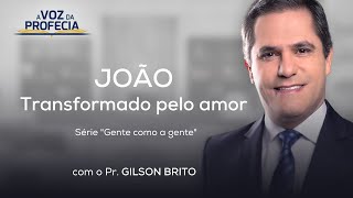 João – Transformado pelo amor | A Voz da Profecia | Pr. Gilson Brito