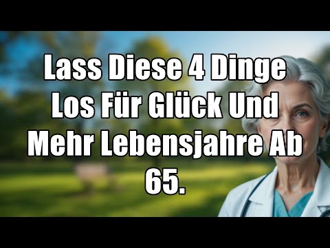 Dein bestes Leben ab 65: Lass diese 4 Dinge JETZT los für Glück & mehr Lebensjahre!