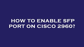 How to enable sfp port on cisco 2960?
