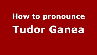 How to pronounce Tudor Ganea