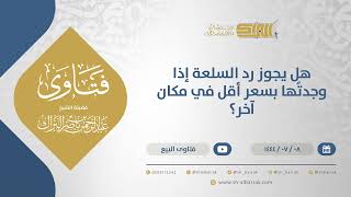 صورة هل يجوز رد السلعة إذا وجدتُها بسعر أقل في مكان آخر؟ - الشيخ عبدالرحمن البراك (11747)