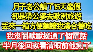 月子老公請了15天產假，卻是帶公婆去歐洲旅遊，丟來一箱方便麵讓我湊合著吃，我沒鬧默默撥通了個電話，半月後回家看清眼前他瘋了 真情故事會|老年故事|情感需求|養老|家庭