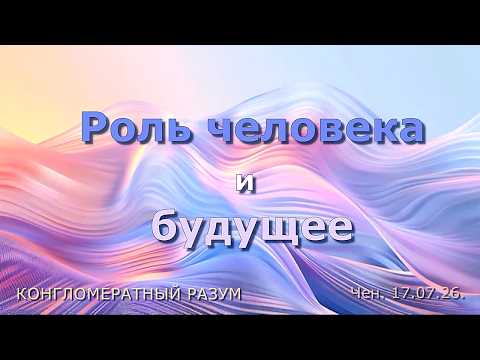 Софоос.Чен.17.07.26. Конгломератный разум. Роль человека и будущее.