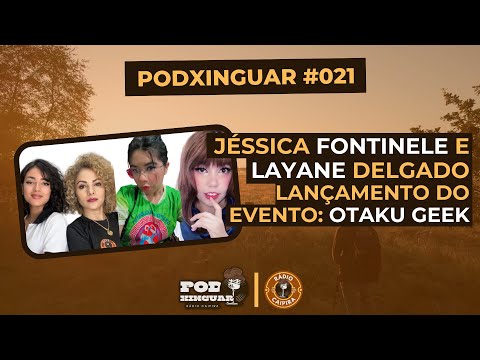 Podxinguar #021 - Jéssica Fontinele e Layane Delgado: Lançamento do Otaku Geek