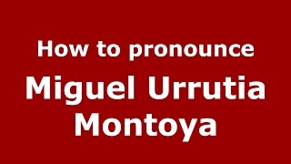 How to pronounce Miguel Urrutia Montoya